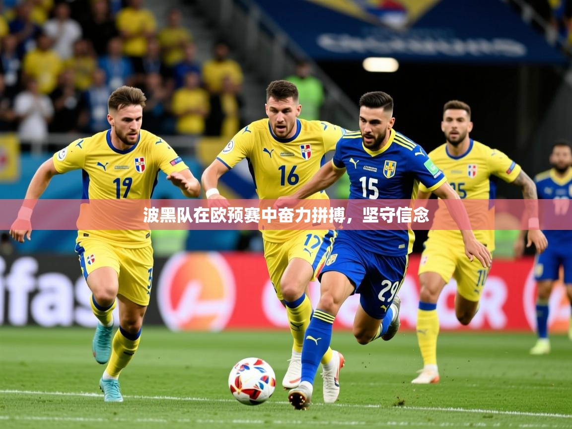 2025米兰体育网址波黑队在欧预赛中奋力拼搏，坚守信念