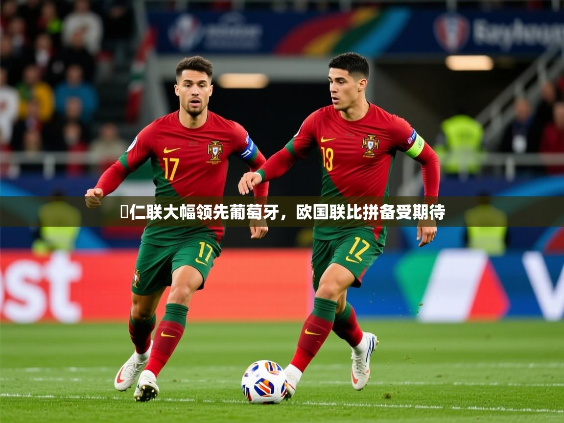 2025米兰体育网页版登录競仁联大幅领先葡萄牙，欧国联比拼备受期待
