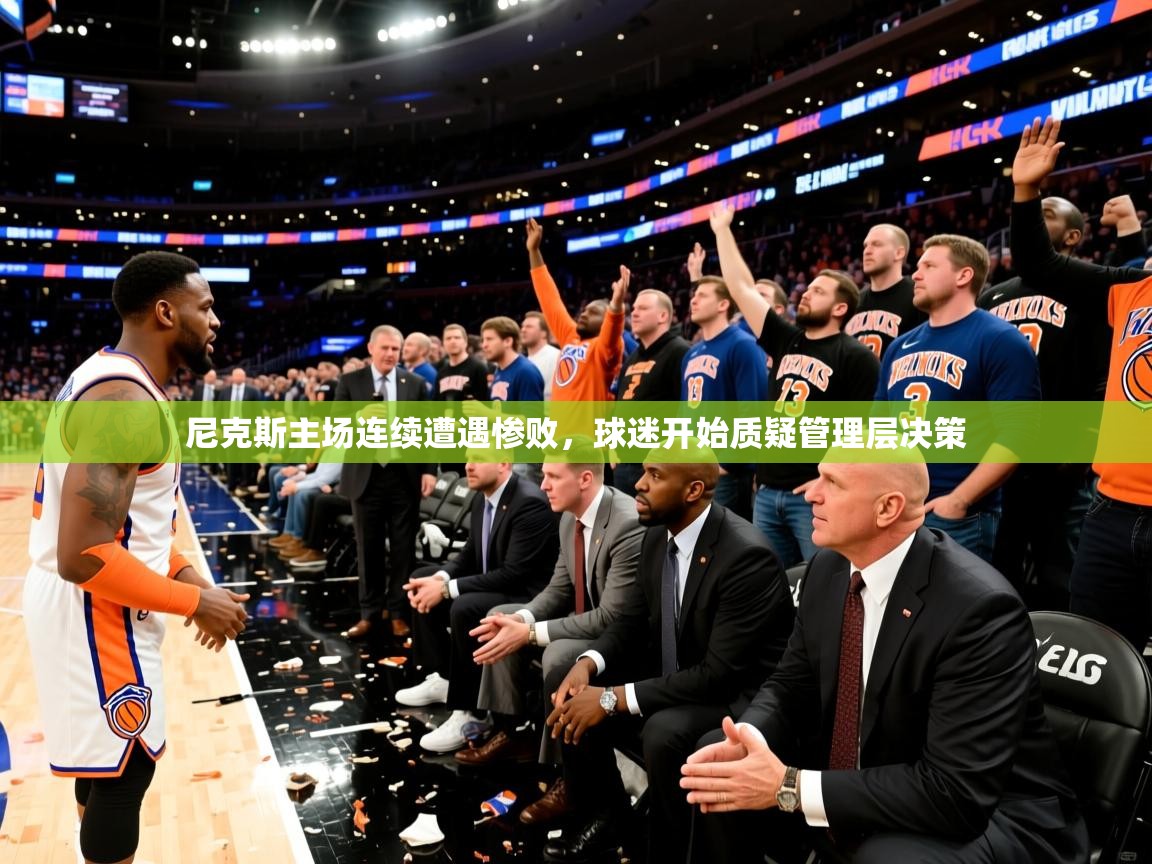 2025米兰体育官方有实力尼克斯主场连续遭遇惨败，球迷开始质疑管理层决策