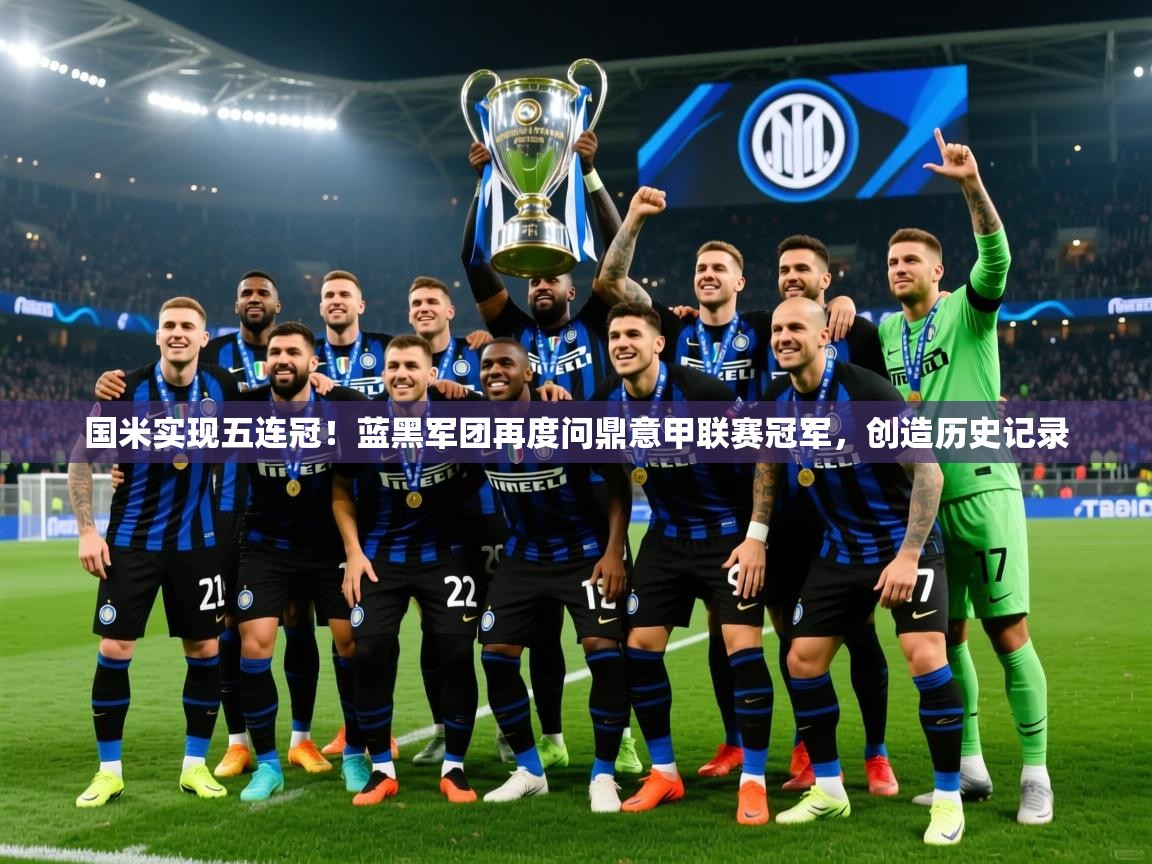 2025米兰体育官方有实力国米实现五连冠！蓝黑军团再度问鼎意甲联赛冠军，创造历史记录