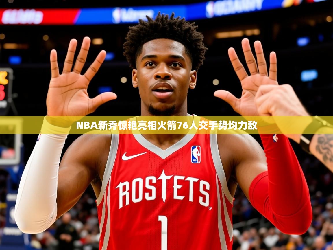 2025米兰体育官网网页版NBA新秀惊艳亮相火箭76人交手势均力敌