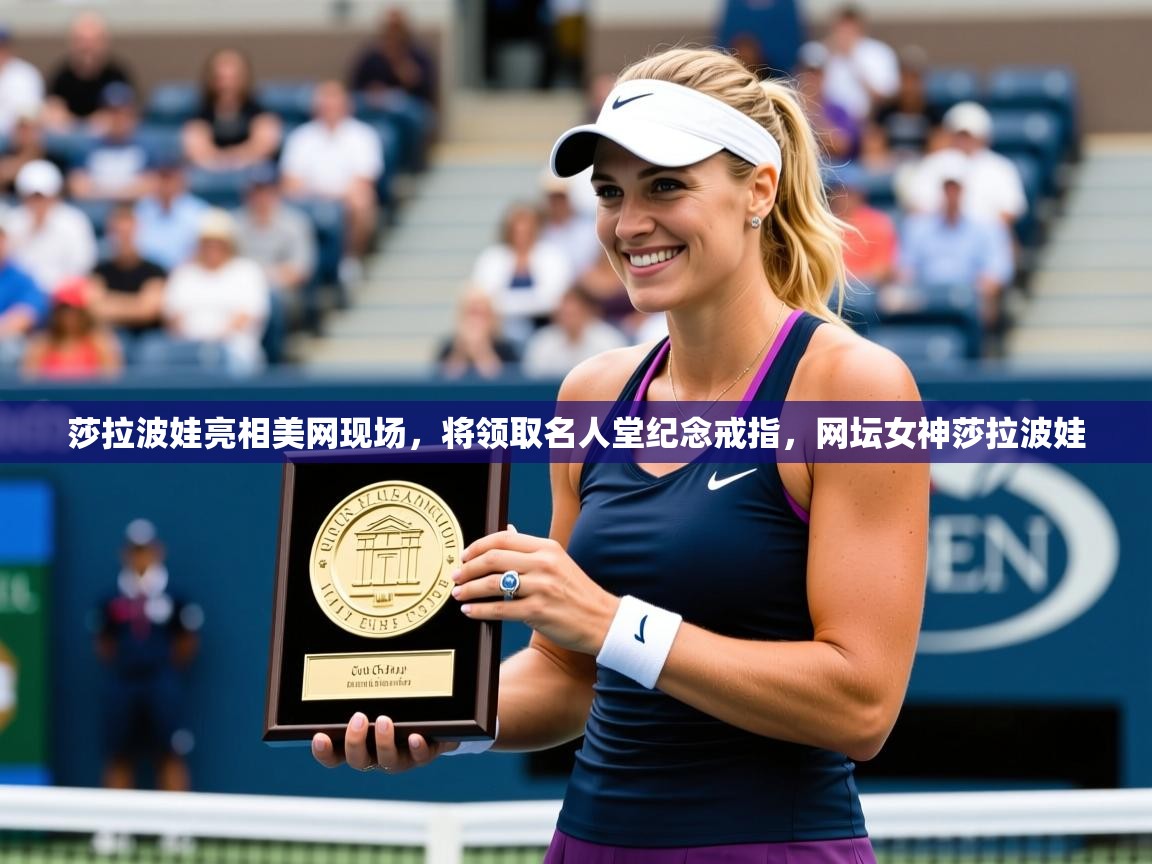 2025米兰体育网站优惠多莎拉波娃亮相美网现场，将领取名人堂纪念戒指，网坛女神莎拉波娃