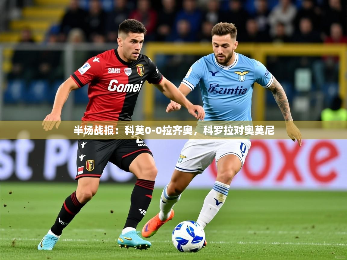 2025米兰体育网页版登录半场战报:科莫0-0拉齐奥,科罗拉对奥莫尼 第1张