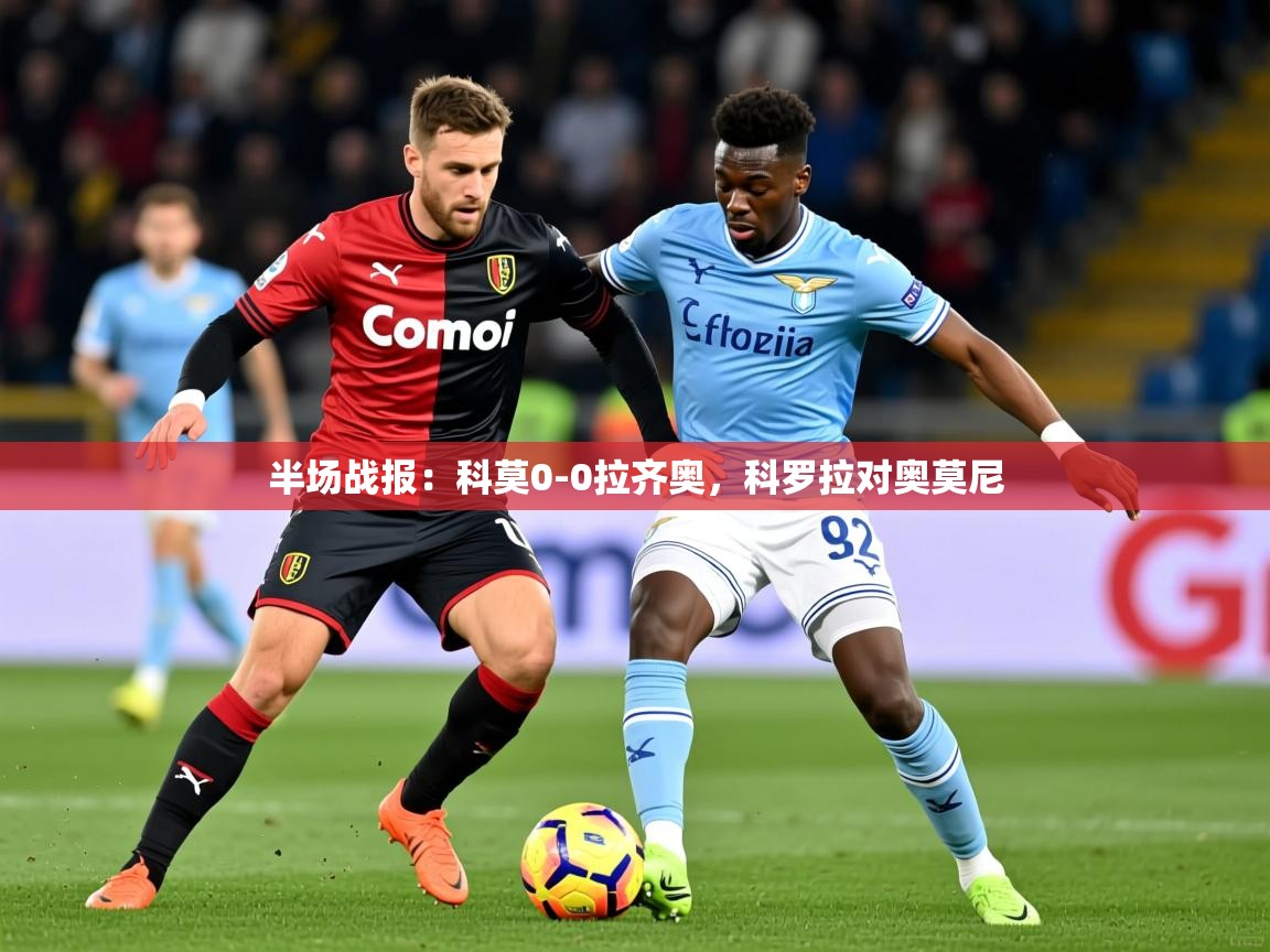 2025米兰体育网页版登录半场战报:科莫0-0拉齐奥,科罗拉对奥莫尼 第4张