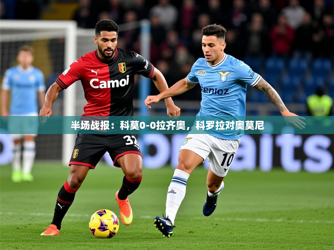 2025米兰体育网页版登录半场战报:科莫0-0拉齐奥,科罗拉对奥莫尼 第3张
