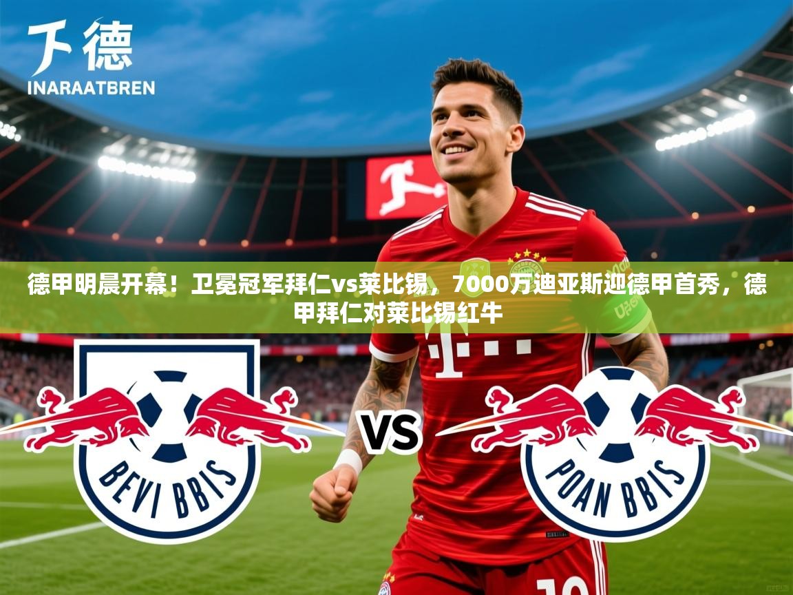 2025米兰体育下载德甲明晨开幕！卫冕冠军拜仁vs莱比锡，7000万迪亚斯迎德甲首秀，德甲拜仁对莱比锡红牛