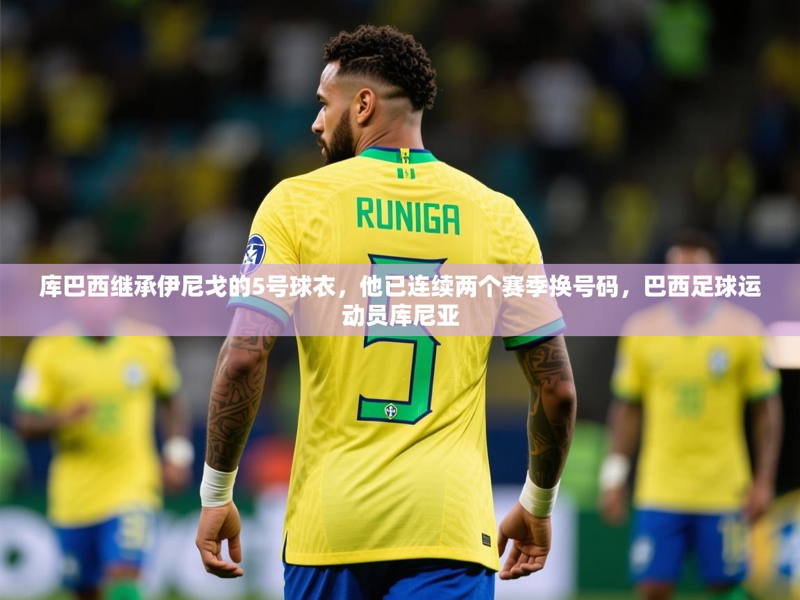 2025米兰体育app官方下载库巴西继承伊尼戈的5号球衣，他已连续两个赛季换号码，巴西足球运动员库尼亚  第3张