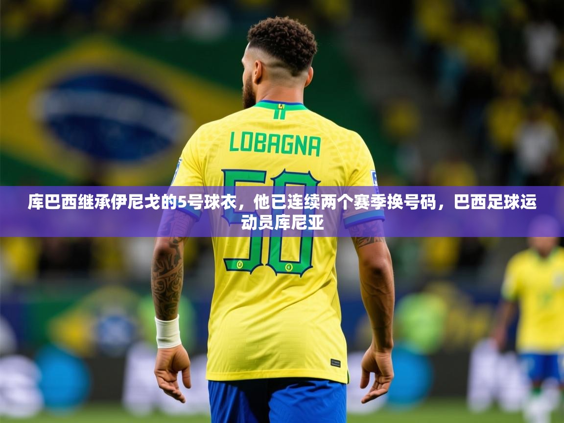 2025米兰体育app官方下载库巴西继承伊尼戈的5号球衣，他已连续两个赛季换号码，巴西足球运动员库尼亚  第4张