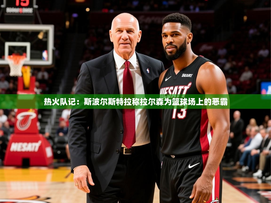 2025米兰体育平台登录入口热火队记：斯波尔斯特拉称拉尔森为篮球场上的恶霸  第1张