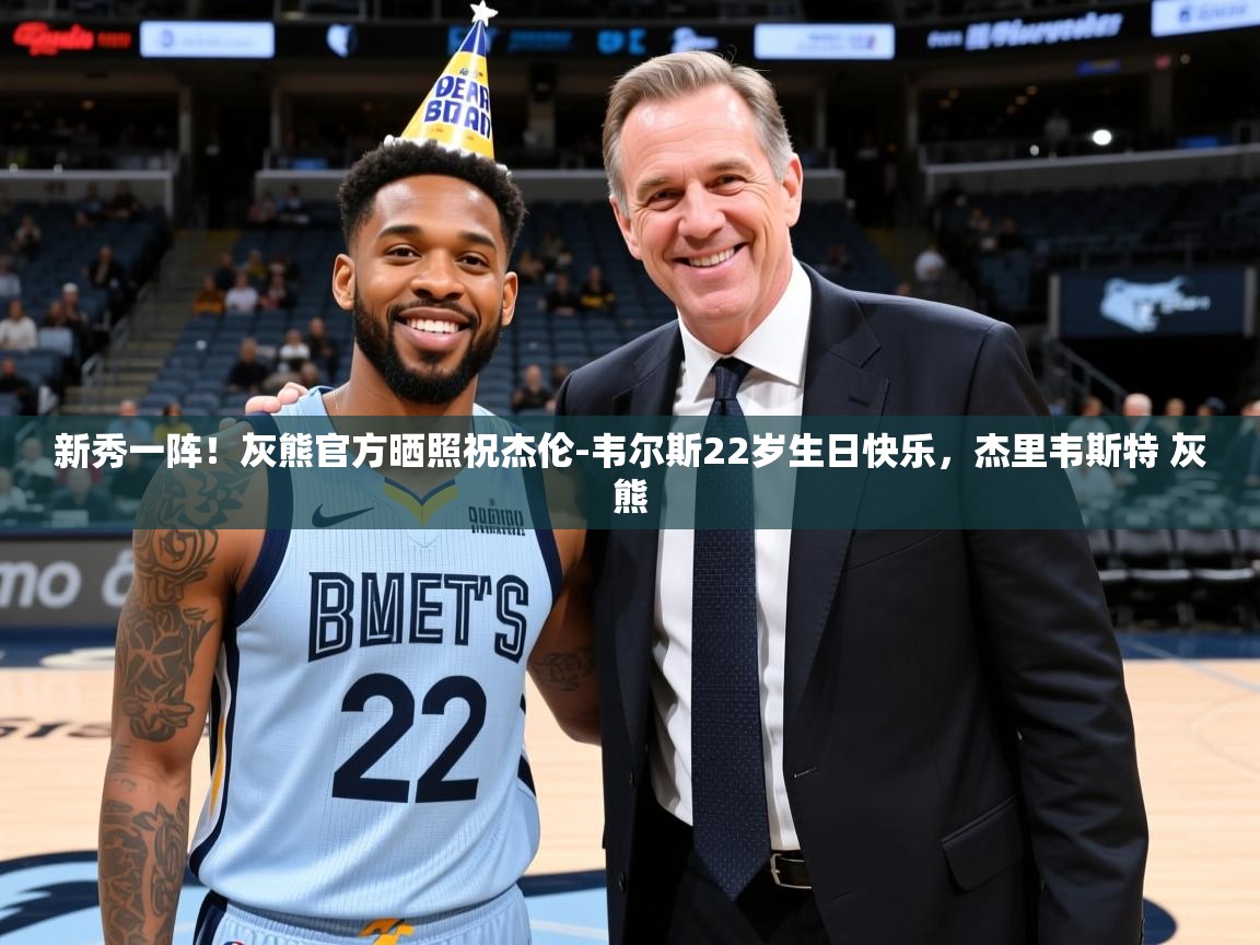 2025米兰体育平台新秀一阵!灰熊官方晒照祝杰伦-韦尔斯22岁生日快乐,杰里韦斯特 灰熊 第2张