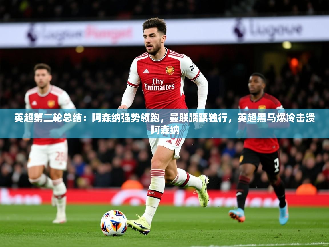 2025米兰体育平台英超第二轮总结：阿森纳强势领跑，曼联踽踽独行，英超黑马爆冷击溃阿森纳