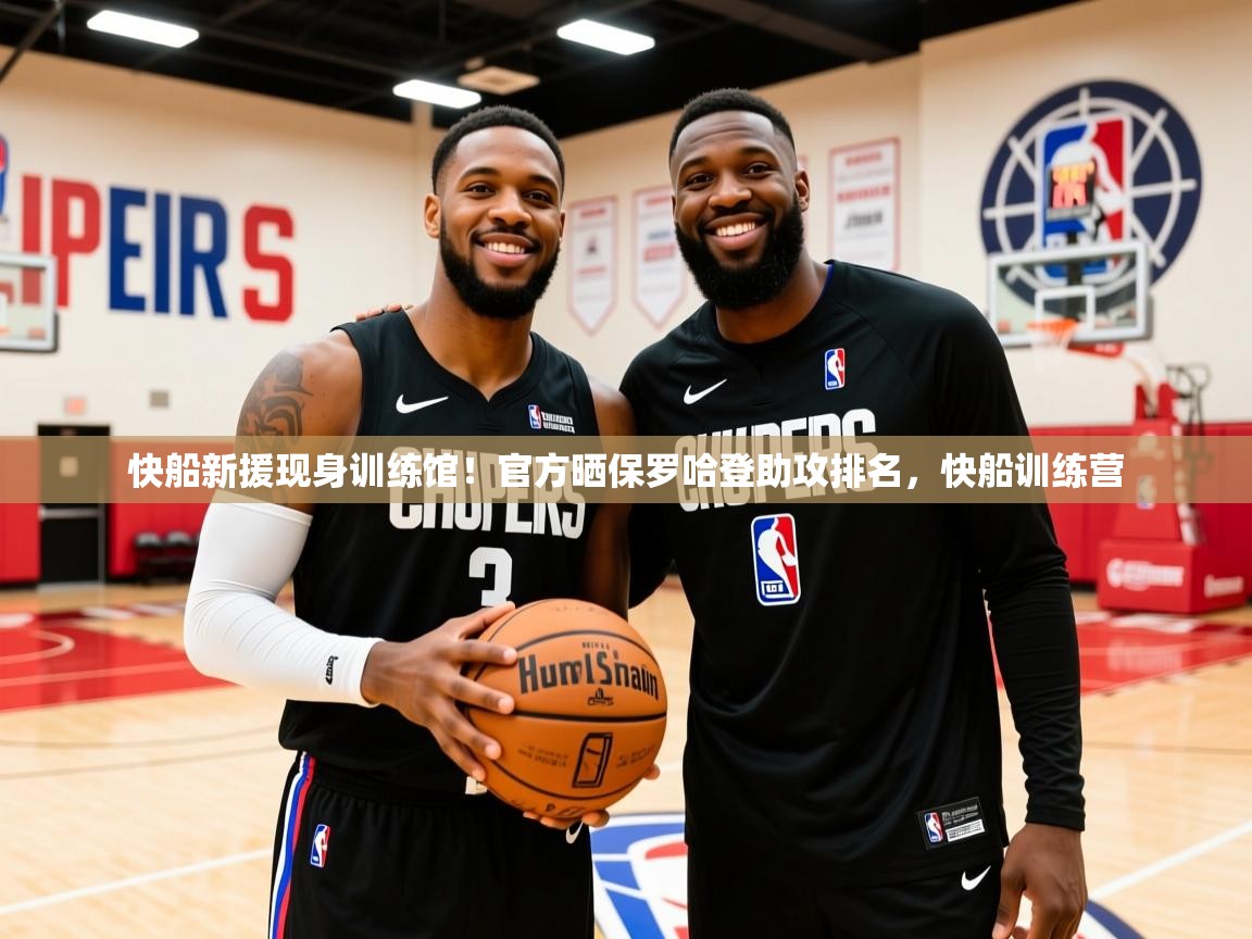 2025米兰体育官网入口快船新援现身训练馆!官方晒保罗哈登助攻排名,快船训练营 第3张