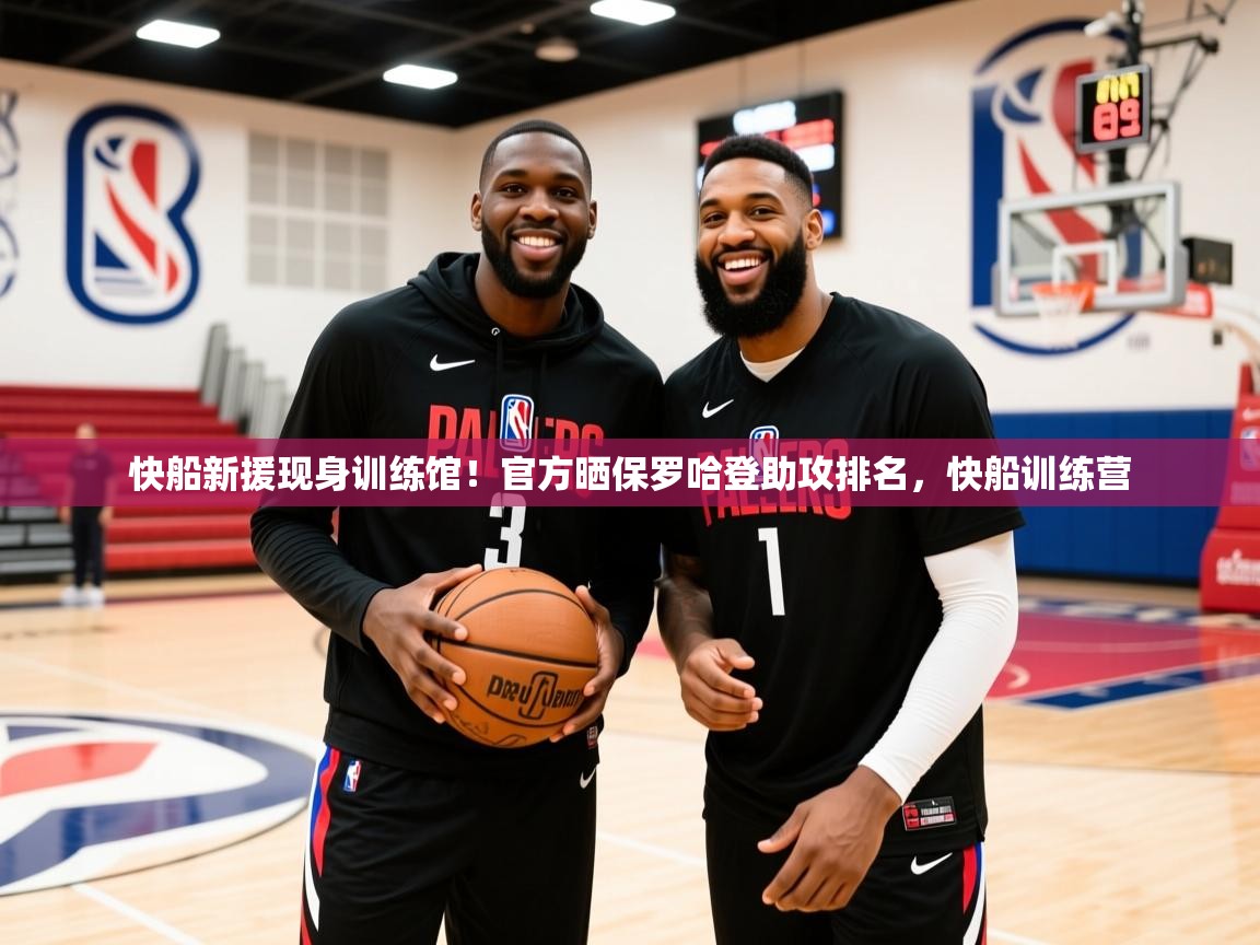 2025米兰体育官网入口快船新援现身训练馆!官方晒保罗哈登助攻排名,快船训练营 第2张