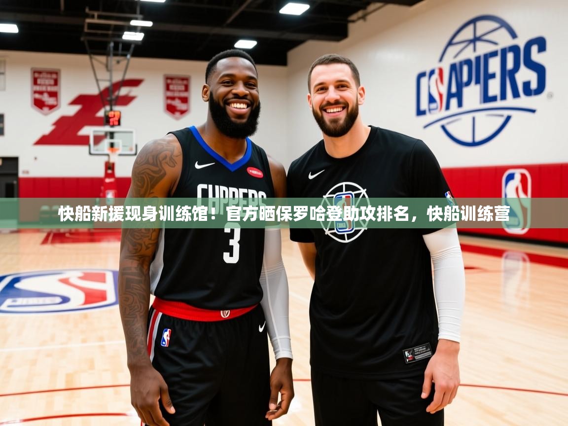 2025米兰体育官网入口快船新援现身训练馆!官方晒保罗哈登助攻排名,快船训练营 第4张