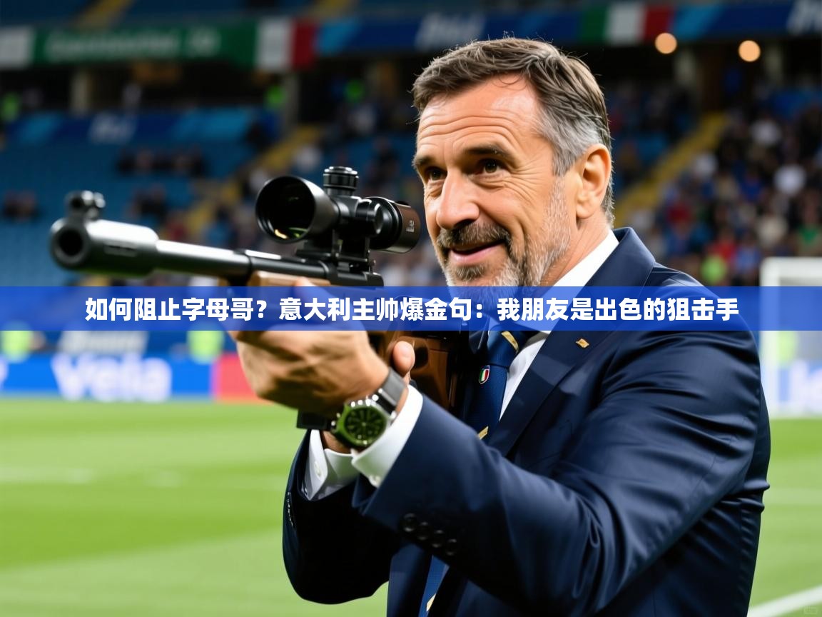 2025米兰体育网址如何阻止字母哥？意大利主帅爆金句：我朋友是出色的狙击手  第1张
