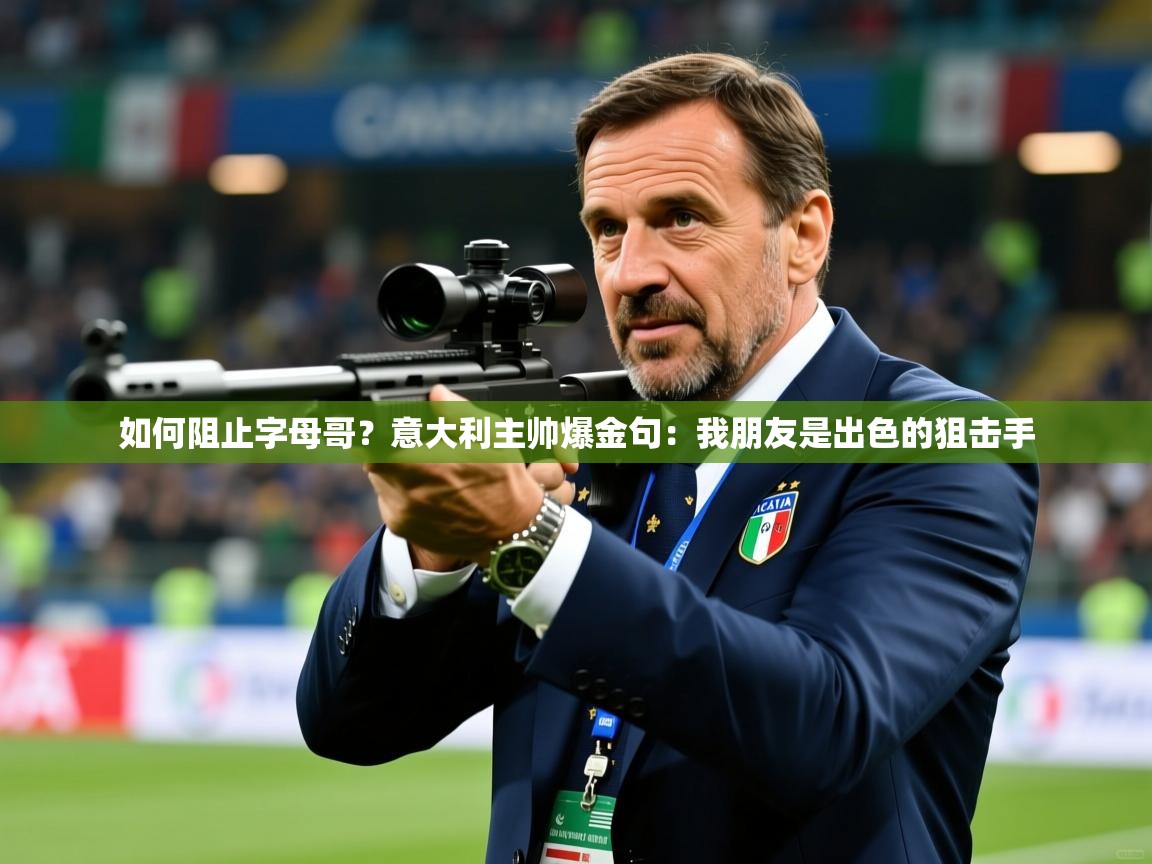 2025米兰体育网址如何阻止字母哥？意大利主帅爆金句：我朋友是出色的狙击手  第2张