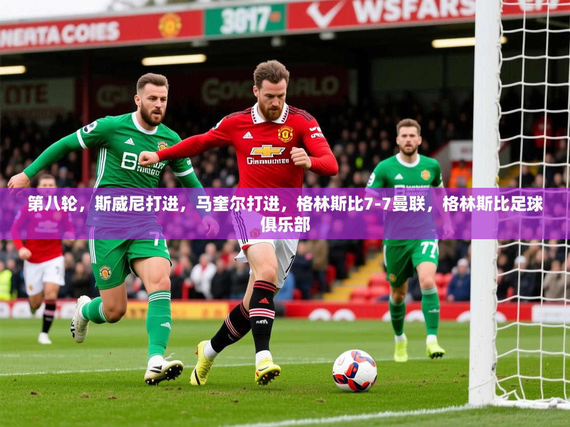 2025米兰体育直播第八轮，斯威尼打进，马奎尔打进，格林斯比7-7曼联，格林斯比足球俱乐部  第4张
