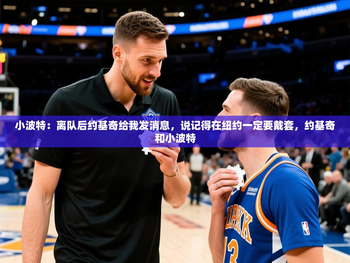 2025米兰体育app小波特:离队后约基奇给我发消息,说记得在纽约一定要戴套,约基奇和小波特 第1张