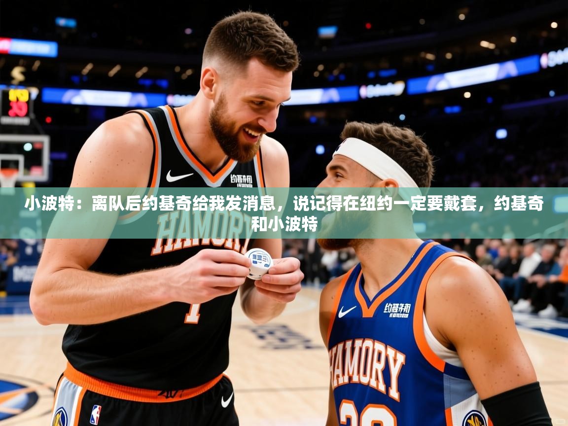 2025米兰体育app小波特:离队后约基奇给我发消息,说记得在纽约一定要戴套,约基奇和小波特 第3张