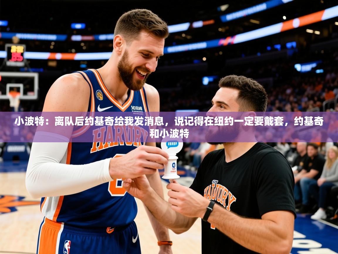 2025米兰体育app小波特:离队后约基奇给我发消息,说记得在纽约一定要戴套,约基奇和小波特 第2张
