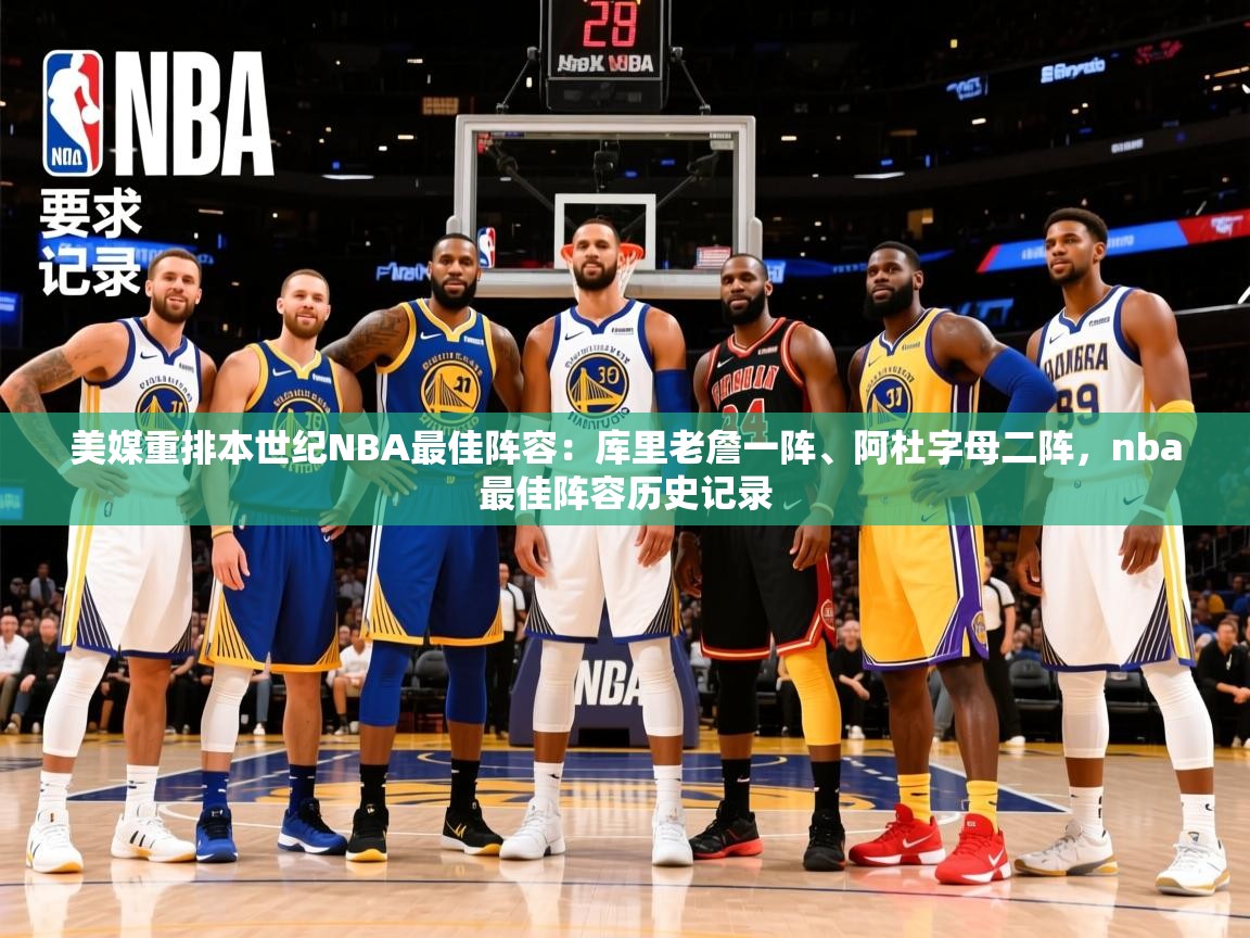 2025米兰体育网站拉斯帕尔马斯赞助商美媒重排本世纪NBA最佳阵容:库里老詹一阵、阿杜字母二阵,nba最佳阵容历史记录 第1张