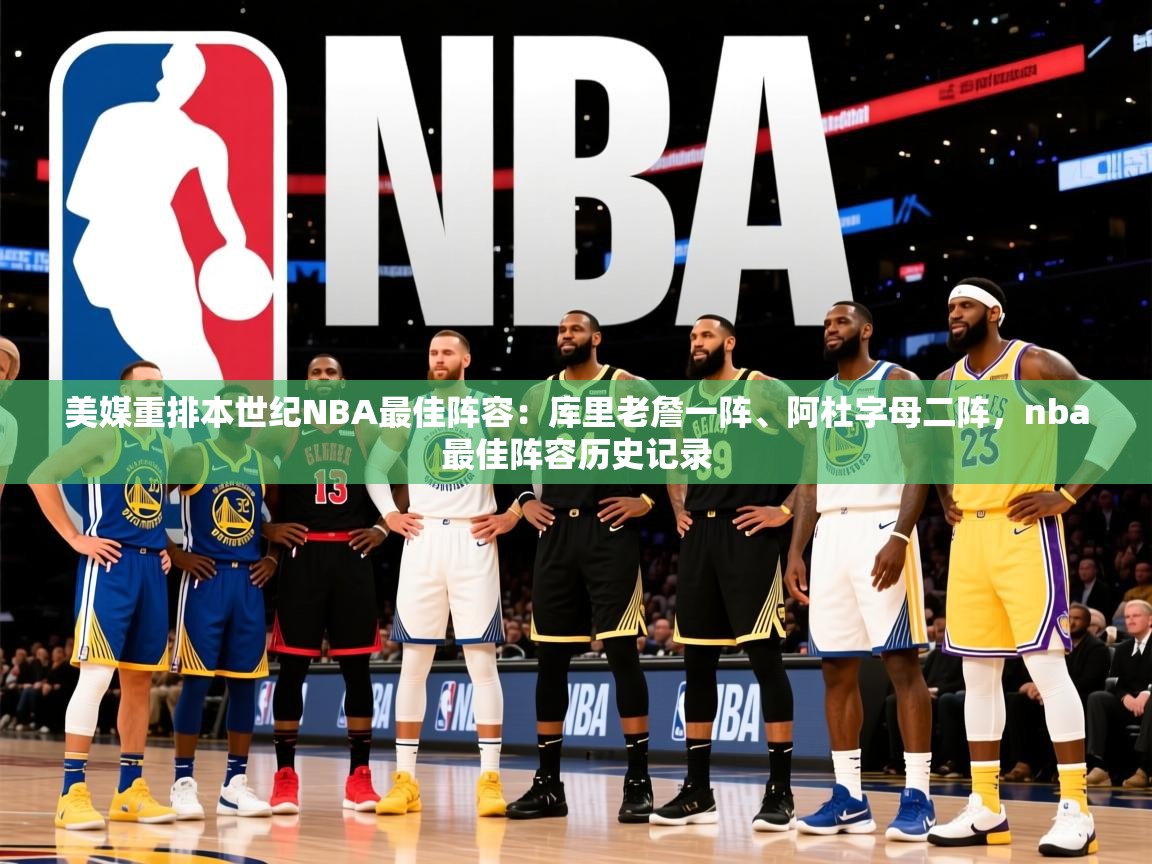 2025米兰体育网站拉斯帕尔马斯赞助商美媒重排本世纪NBA最佳阵容:库里老詹一阵、阿杜字母二阵,nba最佳阵容历史记录 第4张