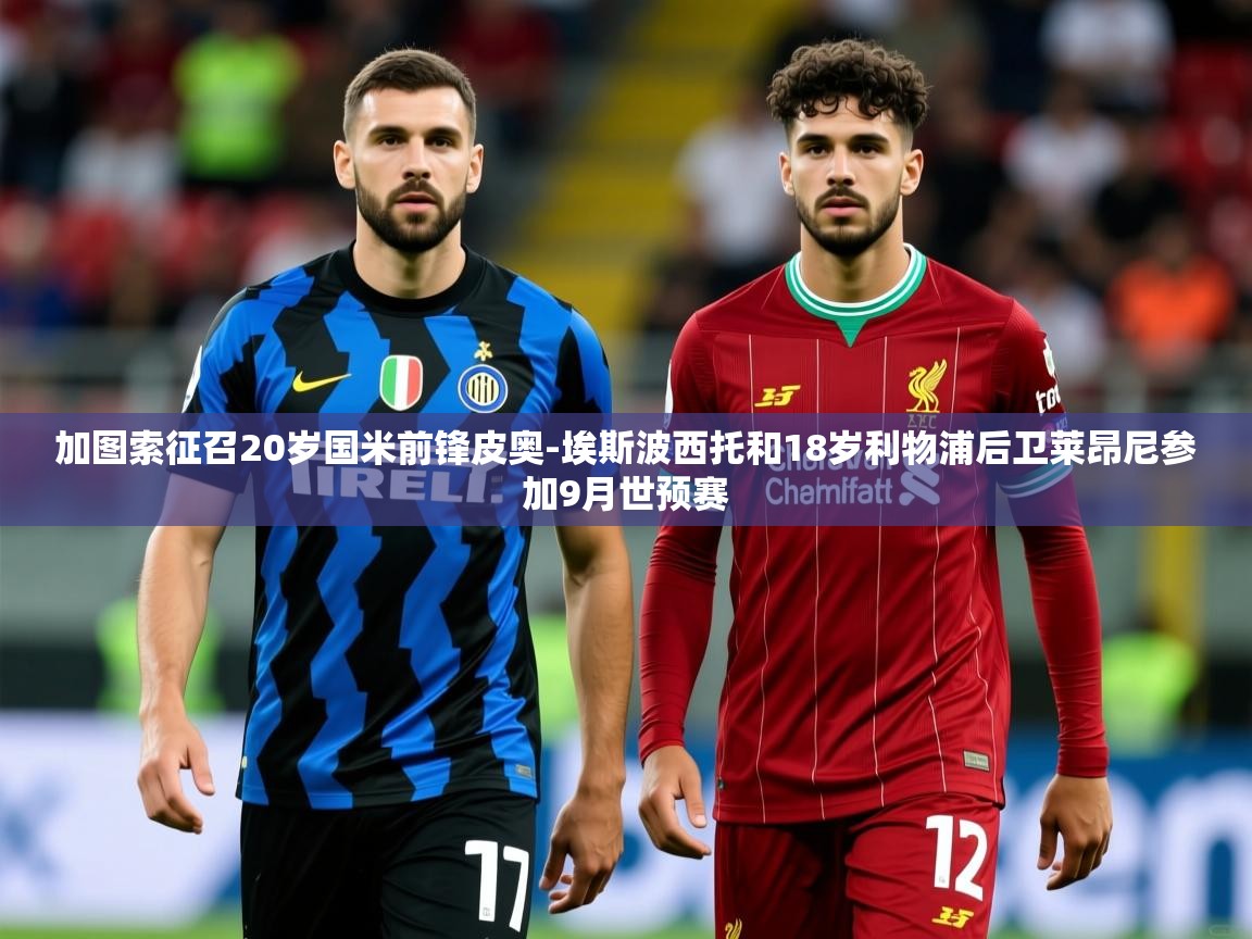 2025米兰体育下载加图索征召20岁国米前锋皮奥-埃斯波西托和18岁利物浦后卫莱昂尼参加9月世预赛  第2张