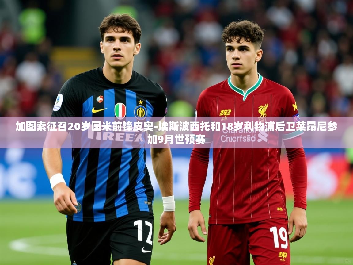 2025米兰体育下载加图索征召20岁国米前锋皮奥-埃斯波西托和18岁利物浦后卫莱昂尼参加9月世预赛  第1张