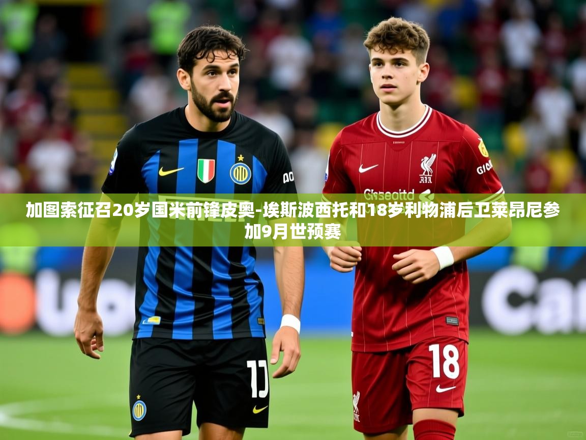 2025米兰体育下载加图索征召20岁国米前锋皮奥-埃斯波西托和18岁利物浦后卫莱昂尼参加9月世预赛  第3张