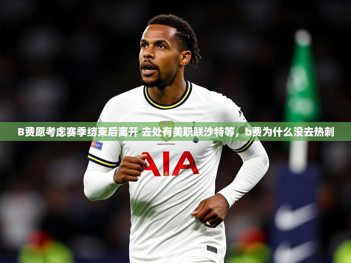 2025米兰体育app官网入口官方B费愿考虑赛季结束后离开 去处有美职联沙特等，b费为什么没去热刺