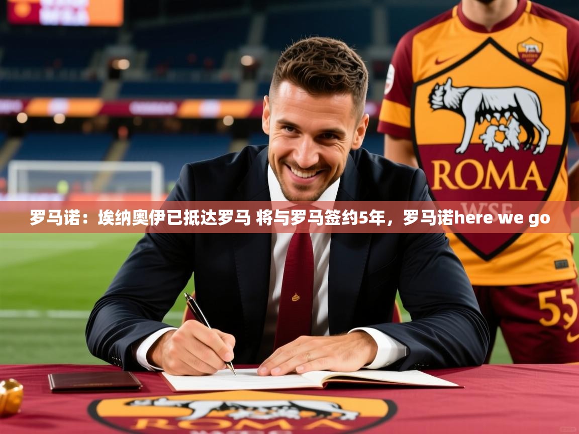 2025米兰体育平台登录入口罗马诺：埃纳奥伊已抵达罗马 将与罗马签约5年，罗马诺here we go