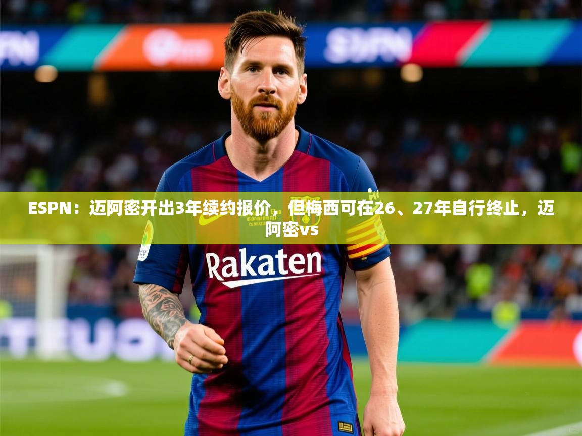 2025米兰体育app官方下载ESPN:迈阿密开出3年续约报价,但梅西可在26、27年自行终止,迈阿密vs 第1张