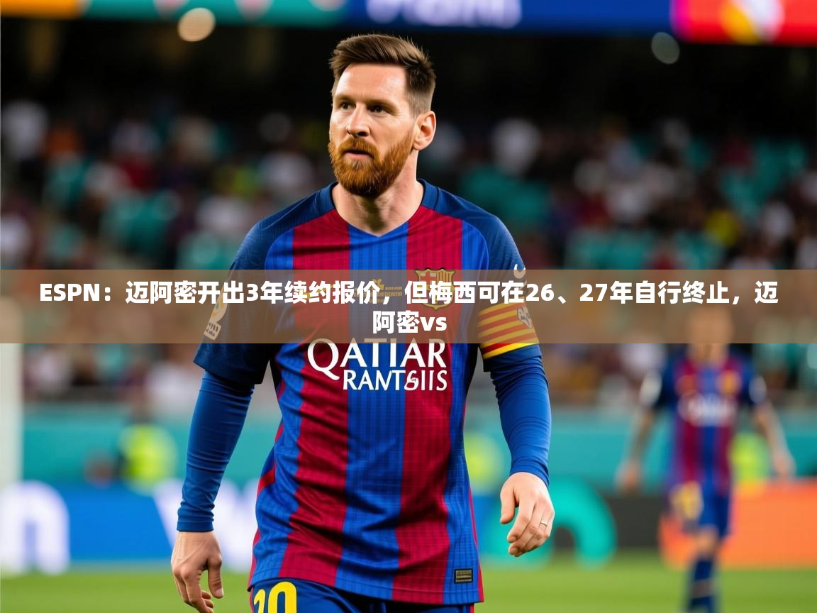 2025米兰体育app官方下载ESPN:迈阿密开出3年续约报价,但梅西可在26、27年自行终止,迈阿密vs 第2张