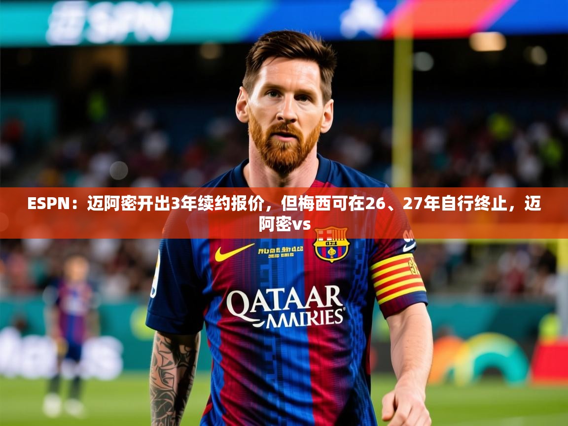 2025米兰体育app官方下载ESPN:迈阿密开出3年续约报价,但梅西可在26、27年自行终止,迈阿密vs 第3张