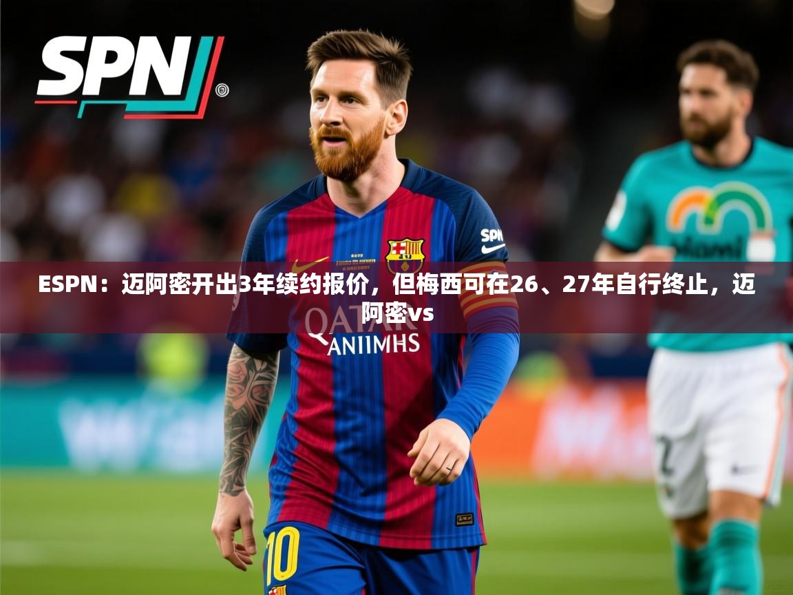 2025米兰体育app官方下载ESPN:迈阿密开出3年续约报价,但梅西可在26、27年自行终止,迈阿密vs 第4张