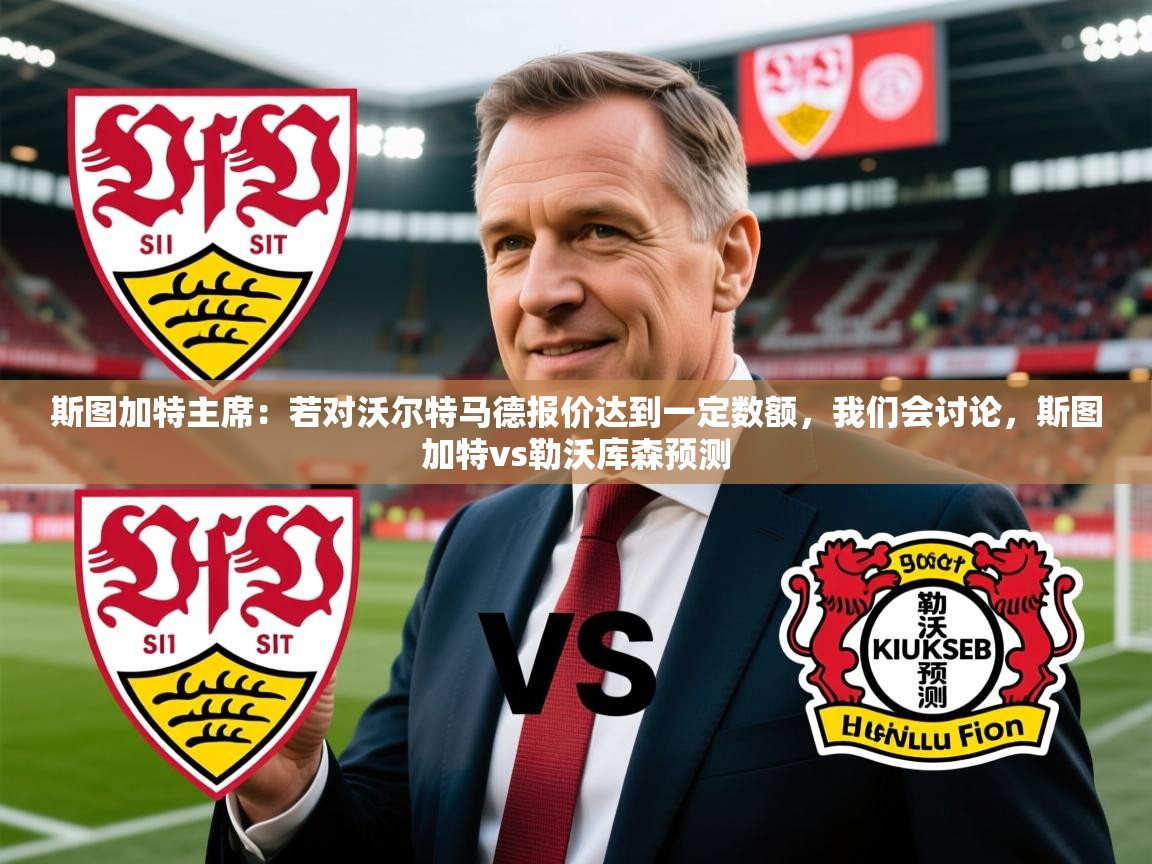 2025米兰体育app斯图加特主席：若对沃尔特马德报价达到一定数额，我们会讨论，斯图加特vs勒沃库森预测  第1张
