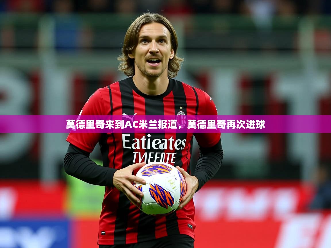 2025米兰体育网页版登录莫德里奇来到AC米兰报道，莫德里奇再次进球  第1张