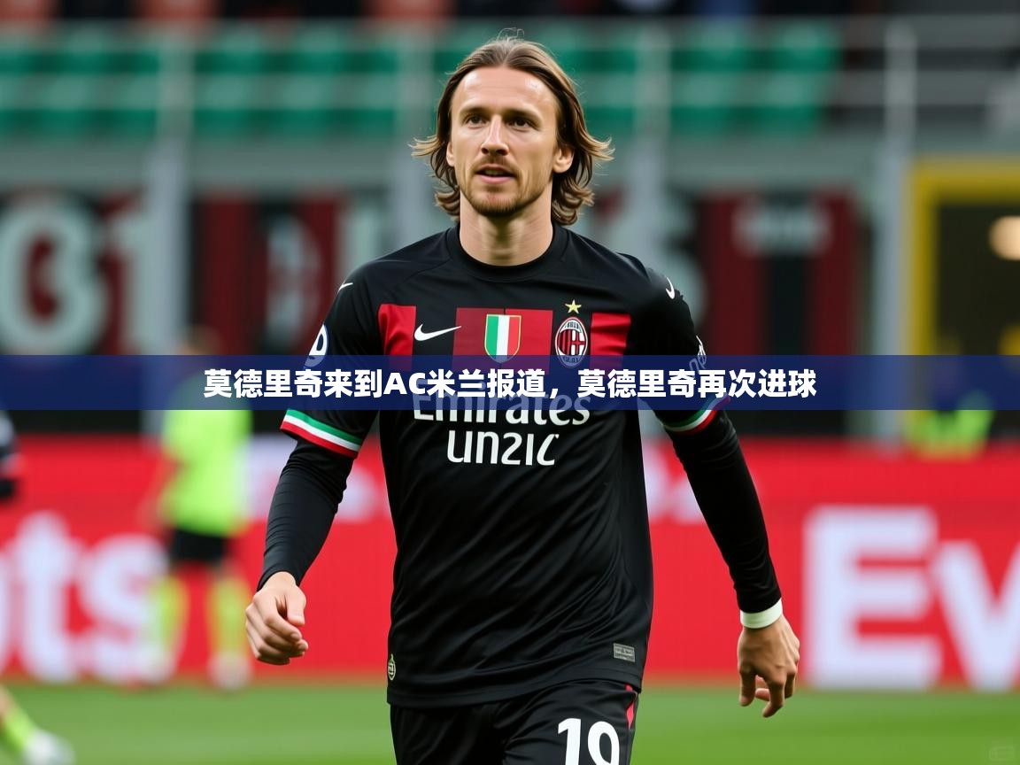 2025米兰体育网页版登录莫德里奇来到AC米兰报道，莫德里奇再次进球  第2张