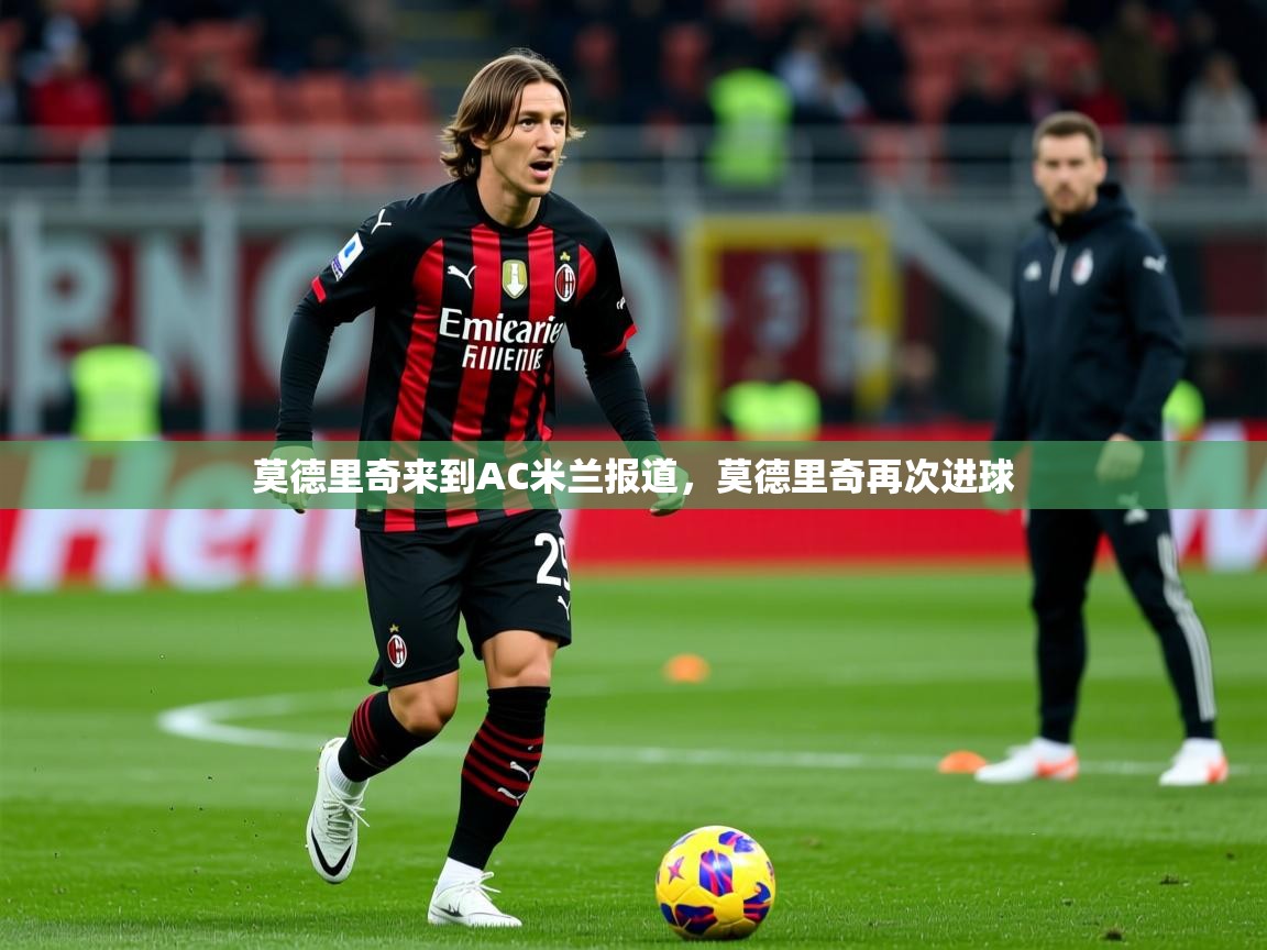 2025米兰体育网页版登录莫德里奇来到AC米兰报道，莫德里奇再次进球  第4张