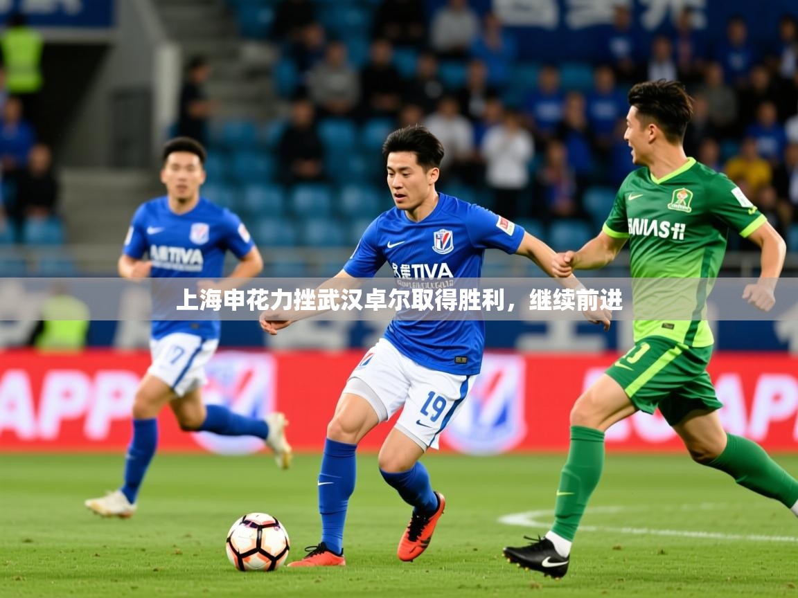 2025米兰体育官方客户端下载上海申花力挫武汉卓尔取得胜利,继续前进 第2张