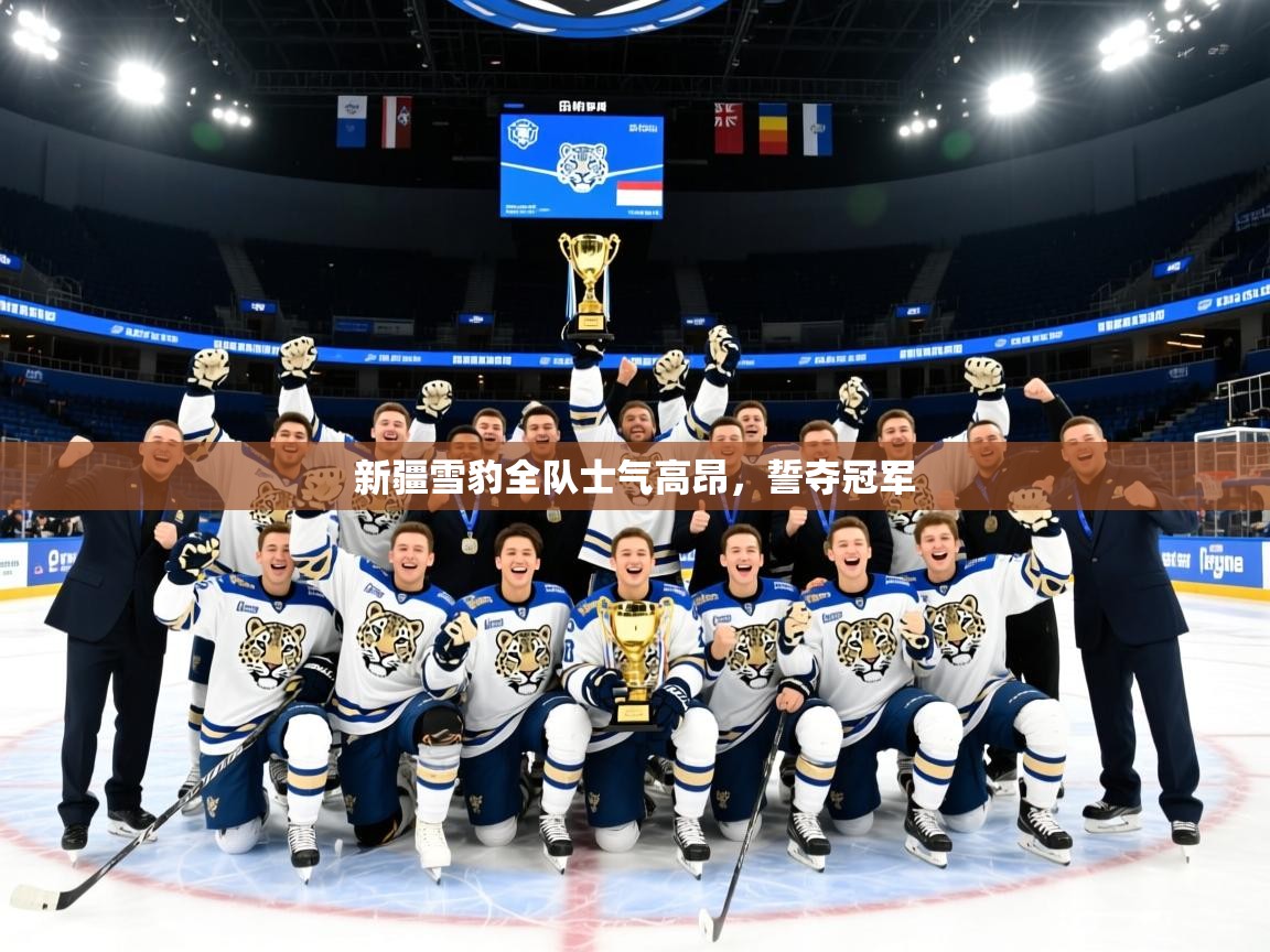 2026米兰体育官网入口新疆雪豹全队士气高昂，誓夺冠军  第2张