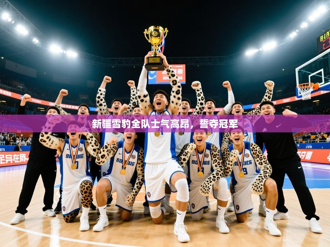 2026米兰体育官网入口新疆雪豹全队士气高昂，誓夺冠军  第4张