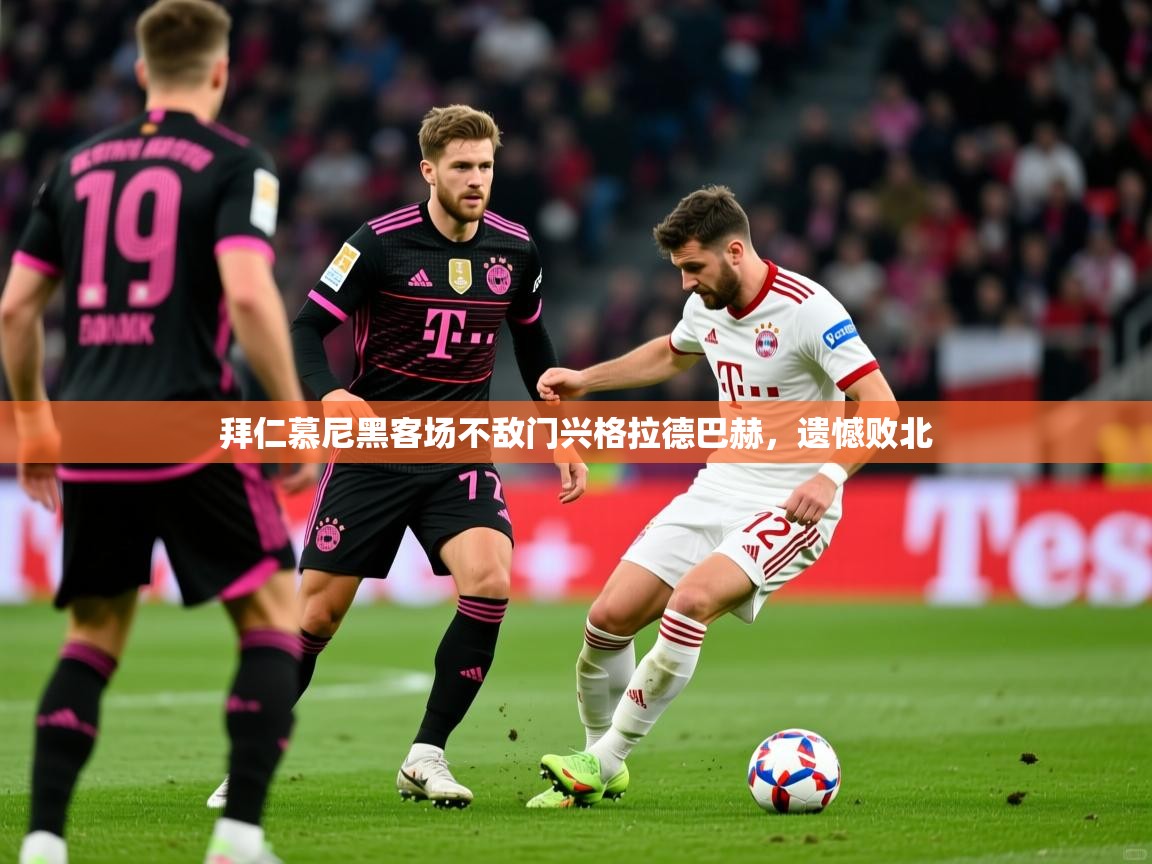 2026米兰体育平台登录入口拜仁慕尼黑客场不敌门兴格拉德巴赫,遗憾败北 第3张