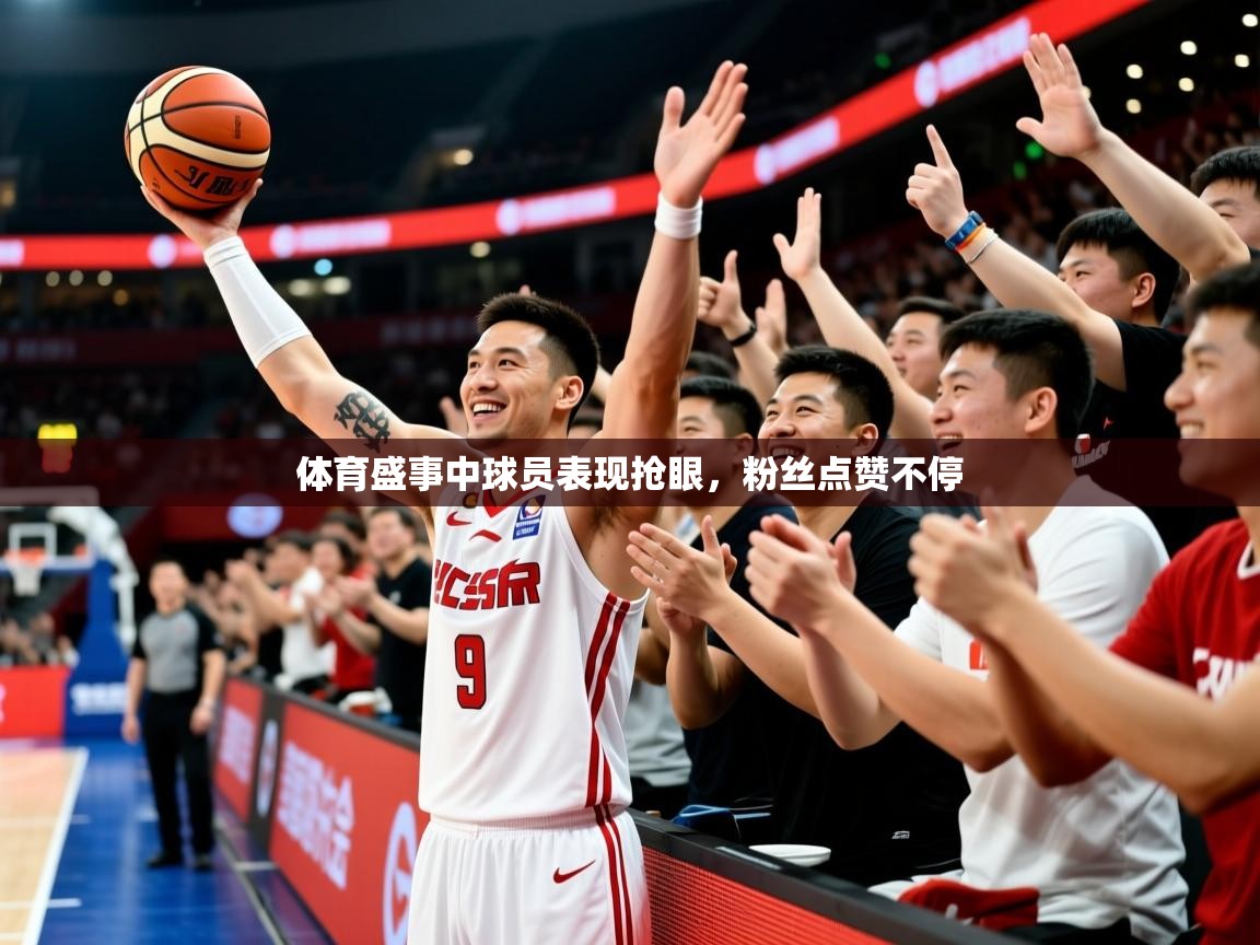 2026米兰体育官方有实力体育盛事中球员表现抢眼，粉丝点赞不停  第3张