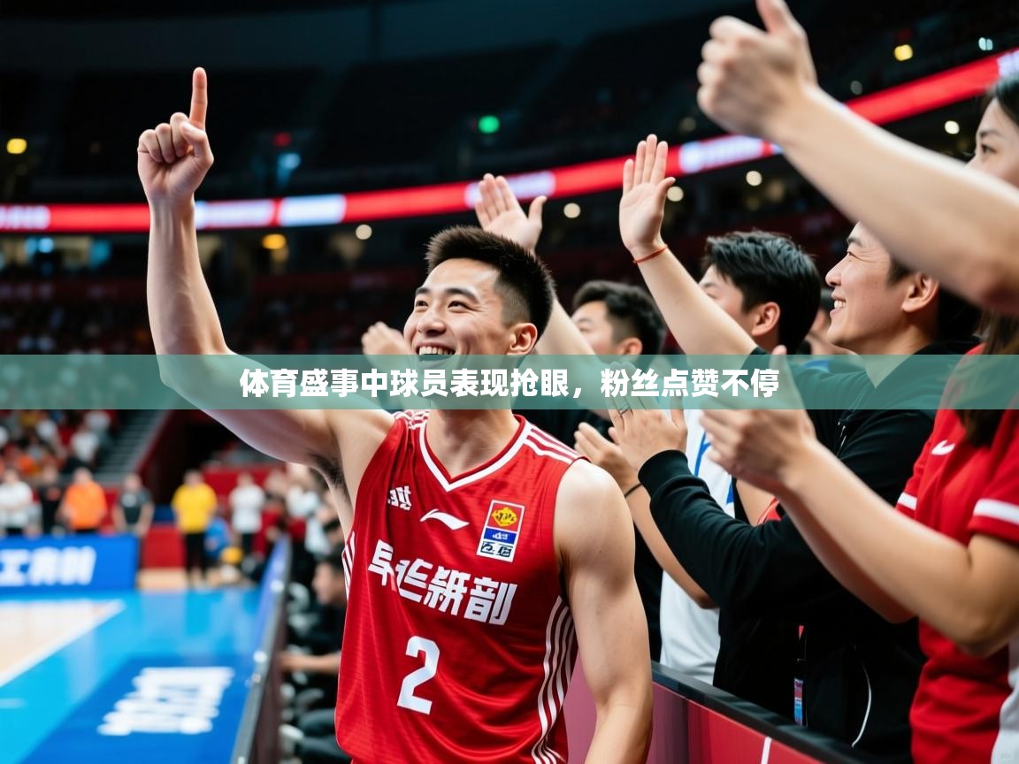 2026米兰体育官方有实力体育盛事中球员表现抢眼，粉丝点赞不停  第4张