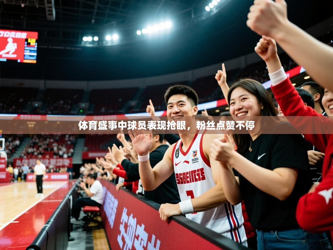 2026米兰体育官方有实力体育盛事中球员表现抢眼，粉丝点赞不停  第2张