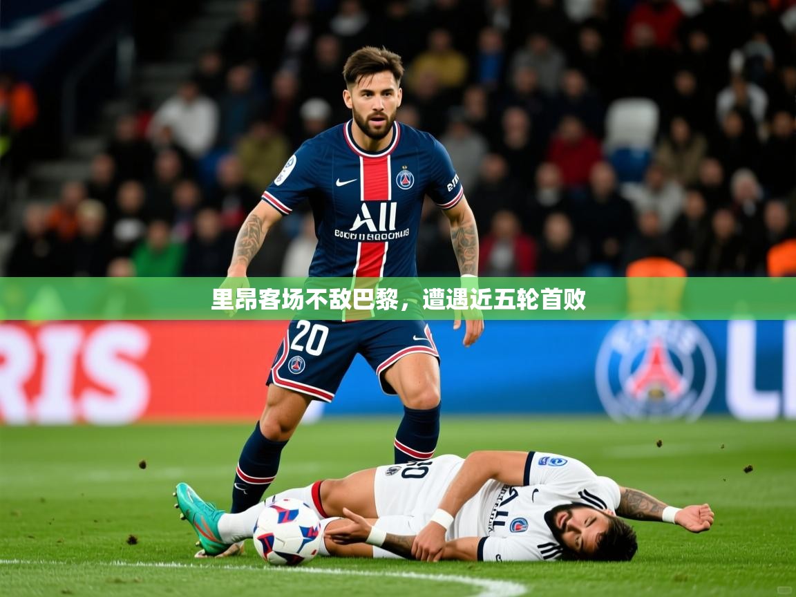 2026米兰体育官网入口里昂客场不敌巴黎，遭遇近五轮首败  第1张