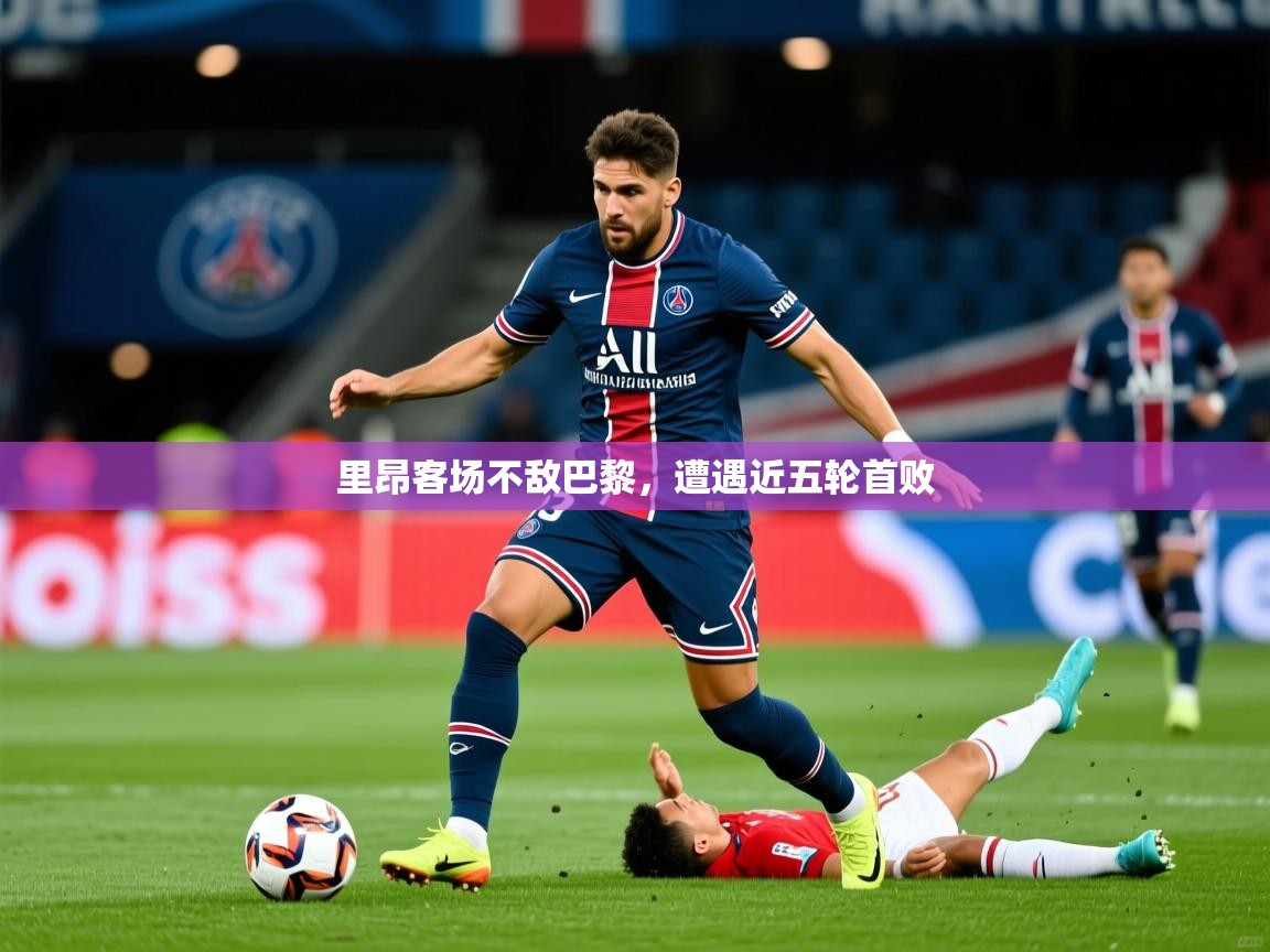 2026米兰体育官网入口里昂客场不敌巴黎，遭遇近五轮首败  第4张