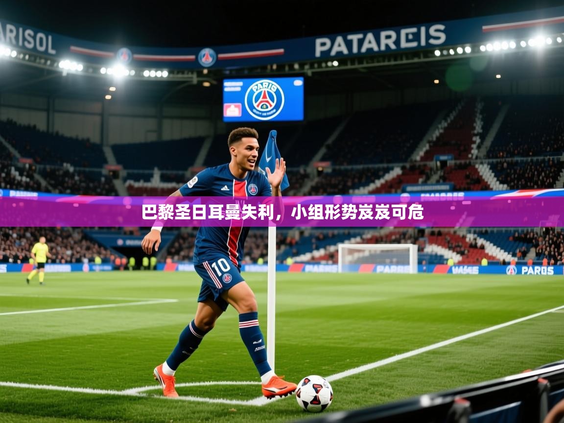 2026米兰体育官网网页版巴黎圣日耳曼失利，小组形势岌岌可危  第1张