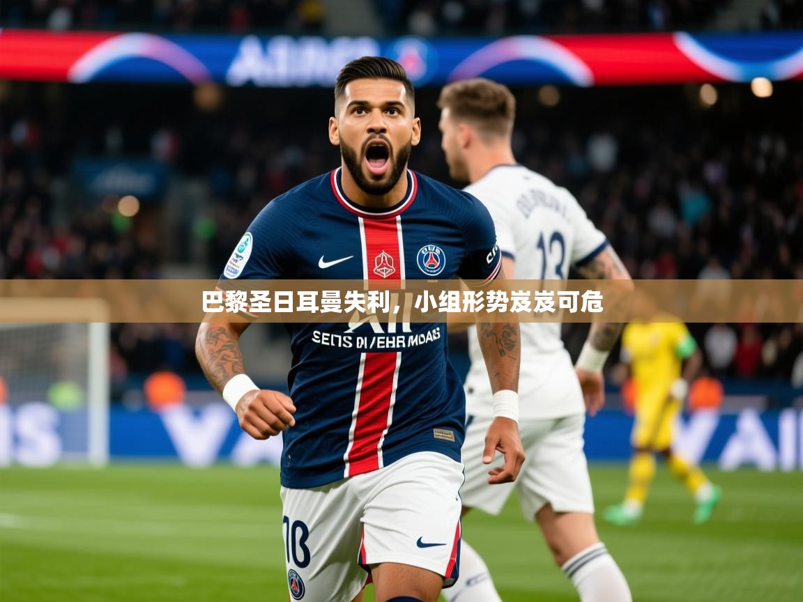 2026米兰体育官网网页版巴黎圣日耳曼失利，小组形势岌岌可危  第3张
